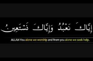 You alone do we worship and from you alone do we seek help. (Al-Fatihah 1:5)